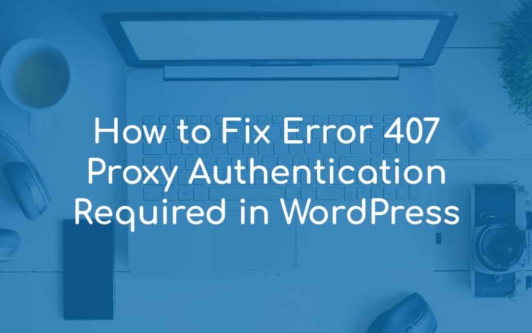 How to Fix Error 407 Proxy Authentication Required in WordPress